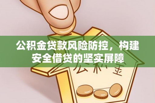 哈密公积金贷款风险防控，构建安全借贷的坚实屏障
