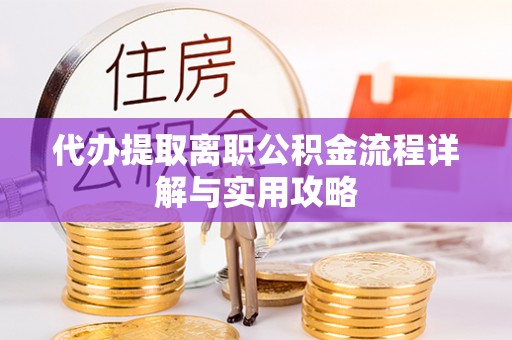 哈密代办提取离职公积金流程详解与实用攻略