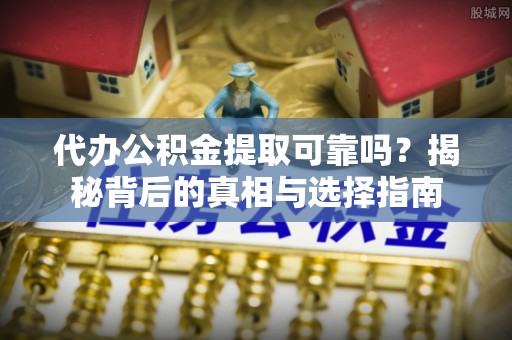 哈密代办公积金提取可靠吗？揭秘背后的真相与选择指南