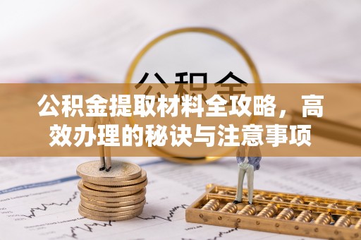 哈密公积金提取材料全攻略，高效办理的秘诀与注意事项