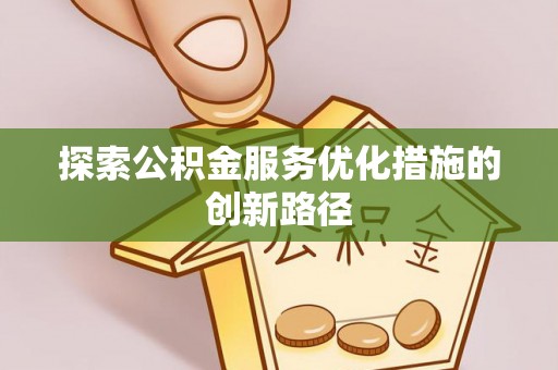 哈密探索公积金服务优化措施的创新路径