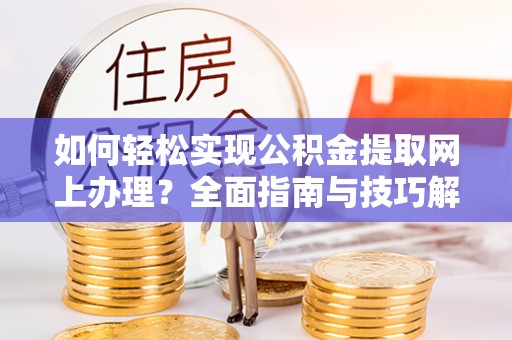 哈密如何轻松实现公积金提取网上办理？全面指南与技巧解析