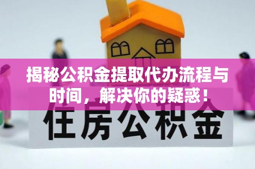 哈密揭秘公积金提取代办流程与时间，解决你的疑惑！