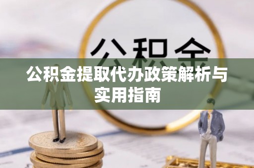 哈密公积金提取代办政策解析与实用指南