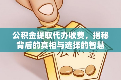 哈密公积金提取代办收费，揭秘背后的真相与选择的智慧