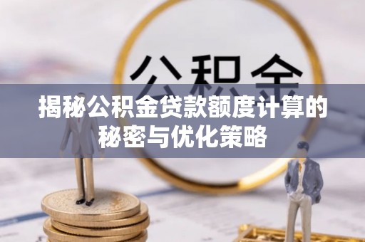 哈密揭秘公积金贷款额度计算的秘密与优化策略