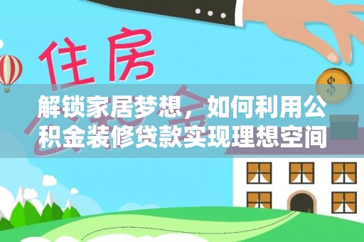哈密解锁家居梦想，如何利用公积金装修贷款实现理想空间