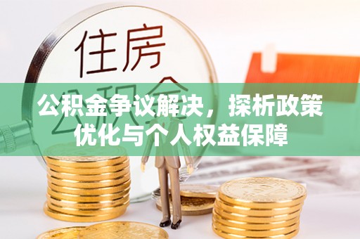 哈密公积金争议解决，探析政策优化与个人权益保障