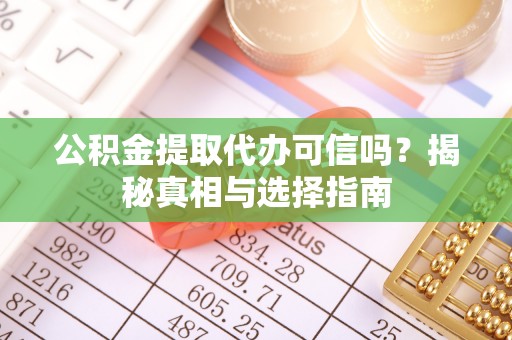哈密公积金提取代办可信吗？揭秘真相与选择指南