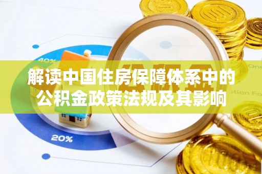 哈密解读中国住房保障体系中的公积金政策法规及其影响