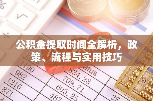 哈密公积金提取时间全解析，政策、流程与实用技巧