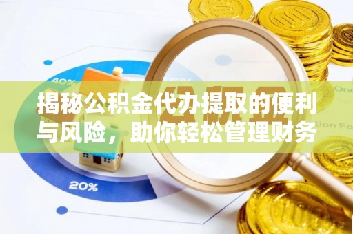 哈密揭秘公积金代办提取的便利与风险，助你轻松管理财务未来