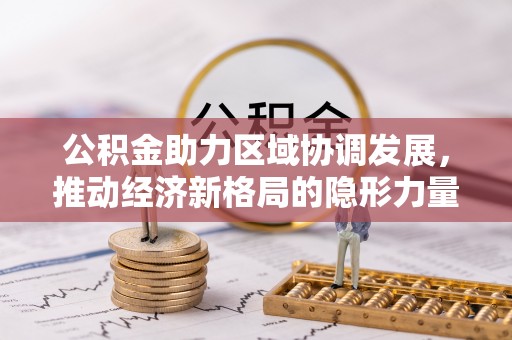 哈密公积金助力区域协调发展，推动经济新格局的隐形力量