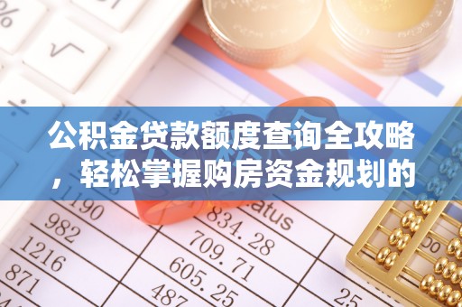 哈密公积金贷款额度查询全攻略，轻松掌握购房资金规划的关键