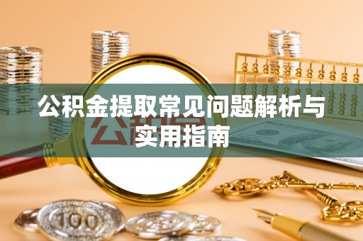哈密公积金提取常见问题解析与实用指南