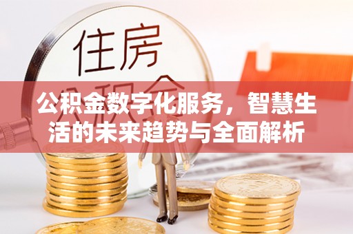 哈密公积金数字化服务，智慧生活的未来趋势与全面解析