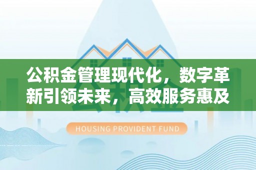 哈密公积金管理现代化，数字革新引领未来，高效服务惠及民生