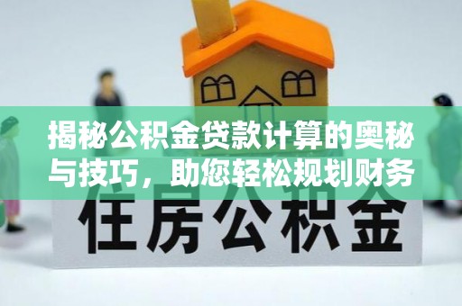 哈密揭秘公积金贷款计算的奥秘与技巧，助您轻松规划财务未来