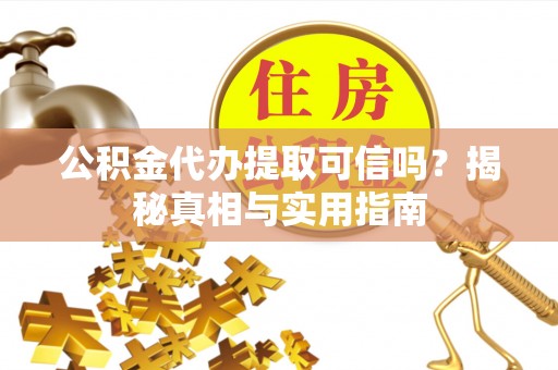 哈密公积金代办提取可信吗？揭秘真相与实用指南