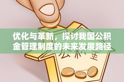 哈密优化与革新，探讨我国公积金管理制度的未来发展路径