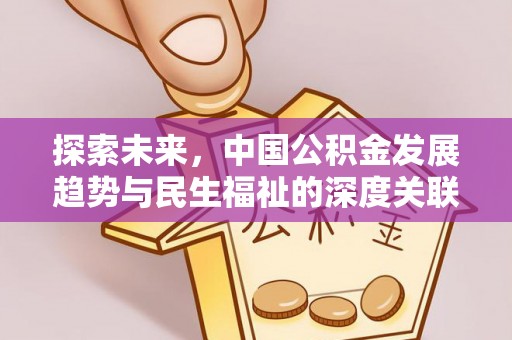 哈密探索未来，中国公积金发展趋势与民生福祉的深度关联