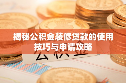 哈密揭秘公积金装修贷款的使用技巧与申请攻略