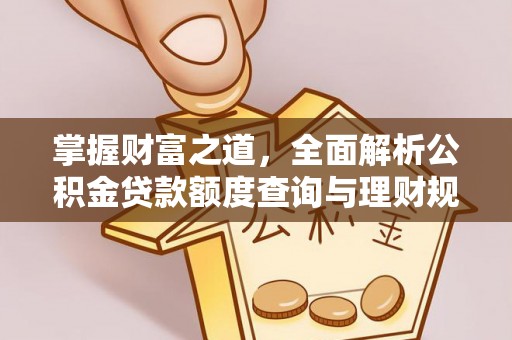 哈密掌握财富之道，全面解析公积金贷款额度查询与理财规划