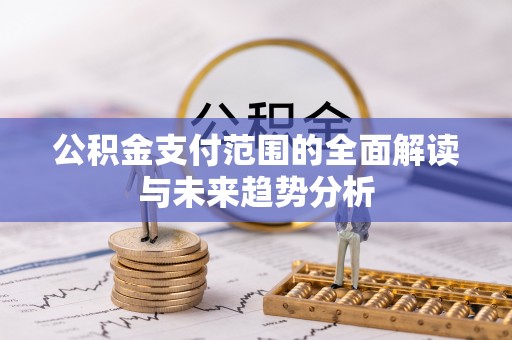 哈密公积金支付范围的全面解读与未来趋势分析