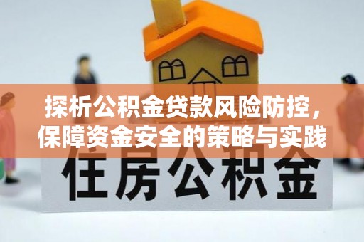 哈密探析公积金贷款风险防控，保障资金安全的策略与实践