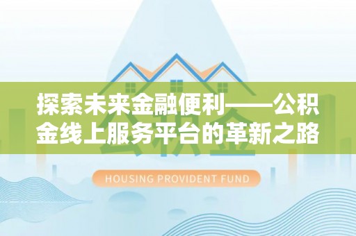 哈密探索未来金融便利——公积金线上服务平台的革新之路