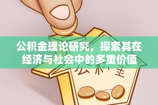 哈密公积金理论研究，探索其在经济与社会中的多重价值