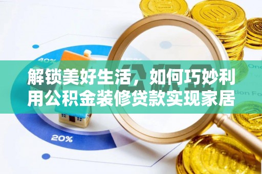 哈密解锁美好生活，如何巧妙利用公积金装修贷款实现家居梦想