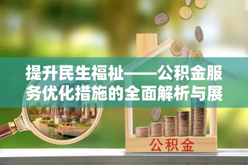 哈密提升民生福祉——公积金服务优化措施的全面解析与展望