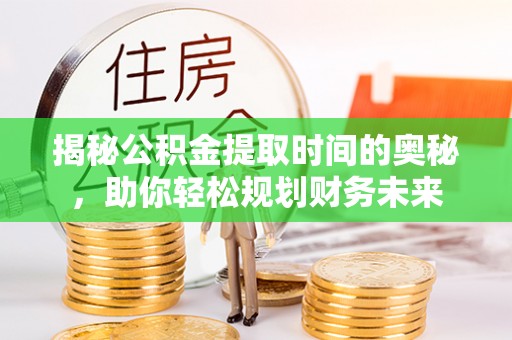 哈密揭秘公积金提取时间的奥秘，助你轻松规划财务未来