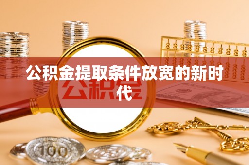 哈密公积金提取条件放宽的新时代
