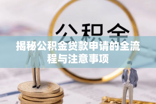 哈密揭秘公积金贷款申请的全流程与注意事项