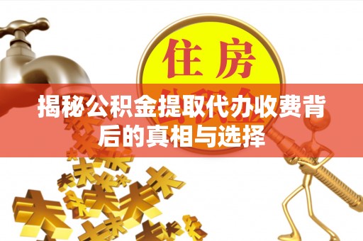 哈密揭秘公积金提取代办收费背后的真相与选择