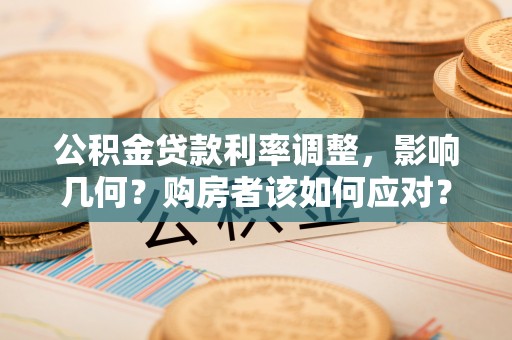哈密公积金贷款利率调整，影响几何？购房者该如何应对？