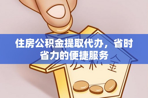 哈密住房公积金提取代办，省时省力的便捷服务