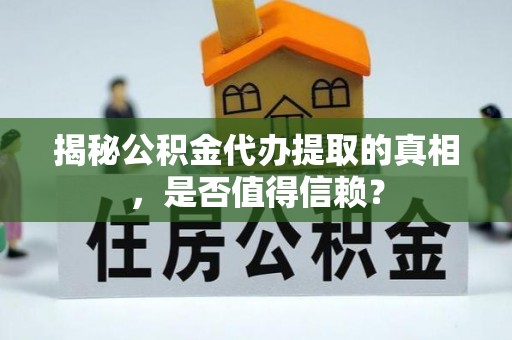 哈密揭秘公积金代办提取的真相，是否值得信赖？
