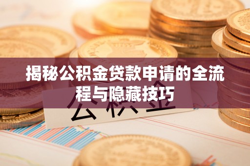 哈密揭秘公积金贷款申请的全流程与隐藏技巧