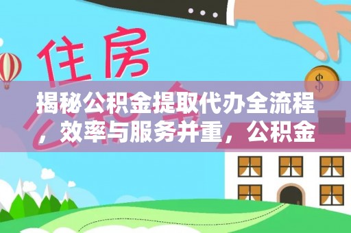 哈密揭秘公积金提取代办全流程，效率与服务并重，公积金提取代办要多久不再是难题