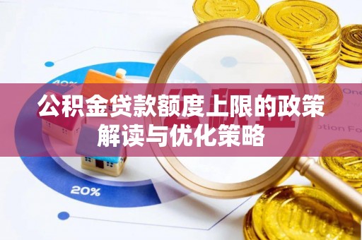 哈密公积金贷款额度上限的政策解读与优化策略
