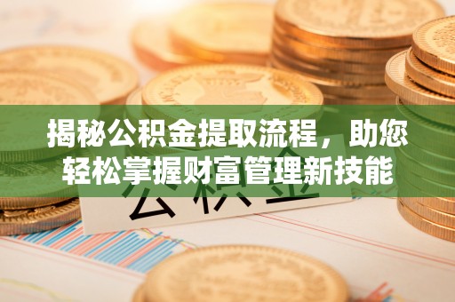 哈密揭秘公积金提取流程，助您轻松掌握财富管理新技能