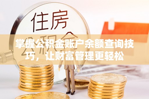 哈密掌握公积金账户余额查询技巧，让财富管理更轻松