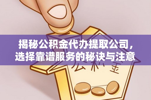 哈密揭秘公积金代办提取公司，选择靠谱服务的秘诀与注意事项