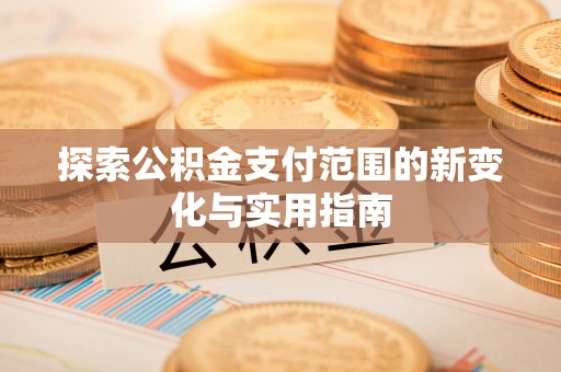 哈密探索公积金支付范围的新变化与实用指南