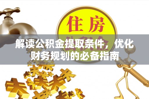 哈密解读公积金提取条件，优化财务规划的必备指南