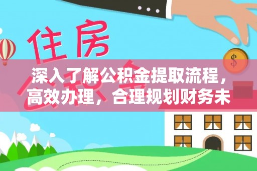 哈密深入了解公积金提取流程，高效办理，合理规划财务未来