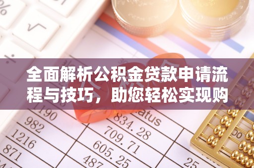 哈密全面解析公积金贷款申请流程与技巧，助您轻松实现购房梦想